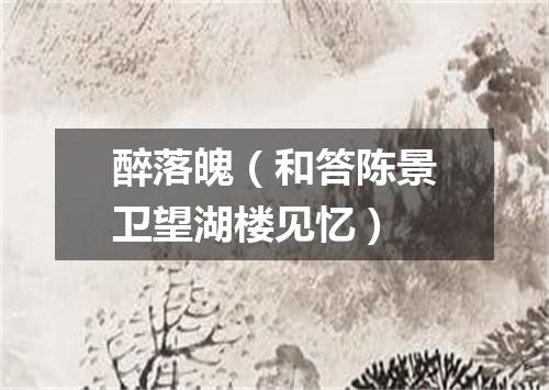 醉落魄（和答陈景卫望湖楼见忆）