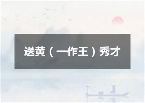 送黄（一作王）秀才