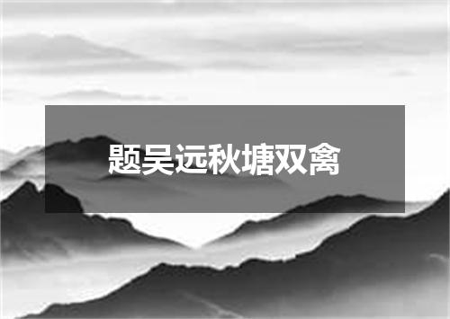 题吴远秋塘双禽