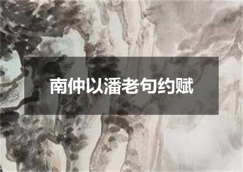 南仲以潘老句约赋