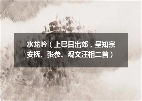 水龙吟（上巳日出郊，呈知宗安抚、张参、观文汪相二首）