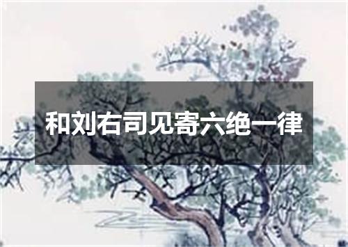 和刘右司见寄六绝一律