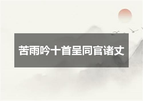 苦雨吟十首呈同官诸丈