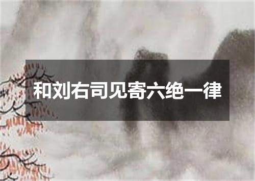 和刘右司见寄六绝一律