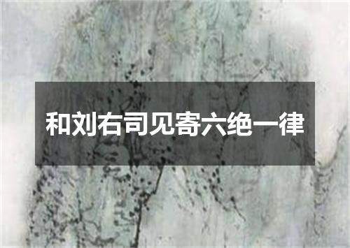和刘右司见寄六绝一律
