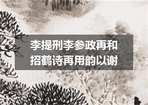 李提刑李参政再和招鹤诗再用韵以谢