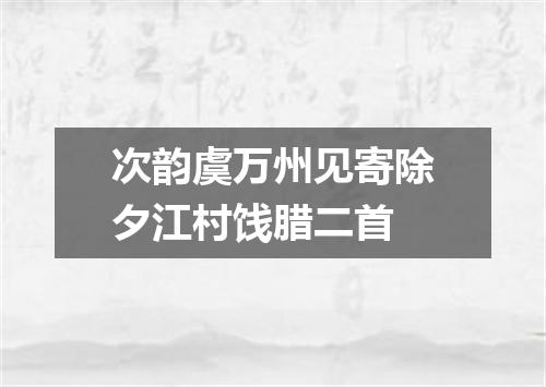 次韵虞万州见寄除夕江村饯腊二首