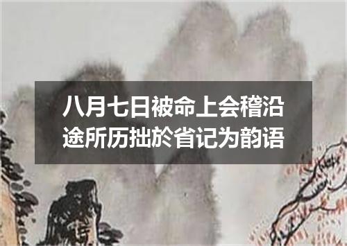 八月七日被命上会稽沿途所历拙於省记为韵语