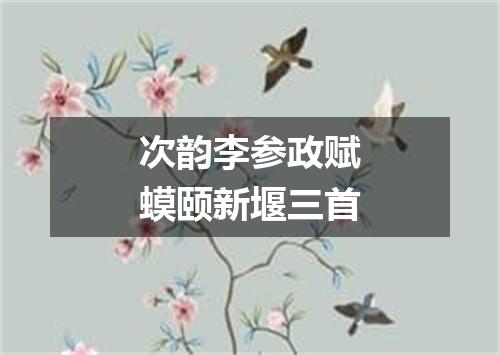 次韵李参政赋蟆颐新堰三首