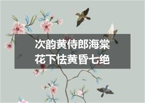 次韵黄侍郎海棠花下怯黄昏七绝