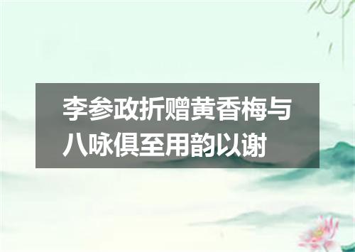 李参政折赠黄香梅与八咏俱至用韵以谢