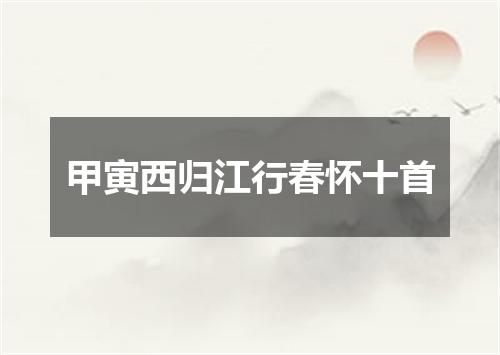 甲寅西归江行春怀十首