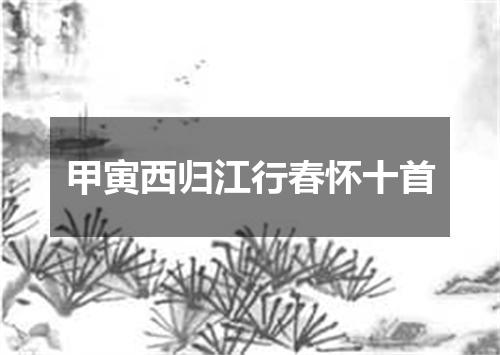 甲寅西归江行春怀十首