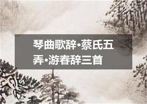 琴曲歌辞·蔡氏五弄·游春辞三首