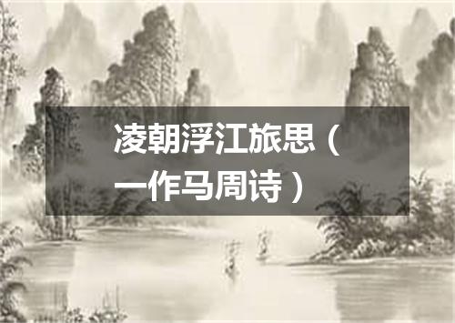 凌朝浮江旅思（一作马周诗）