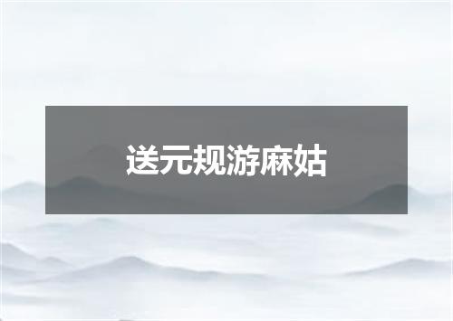 送元规游麻姑