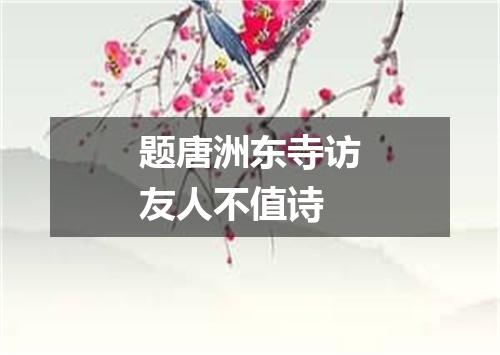 题唐洲东寺访友人不值诗