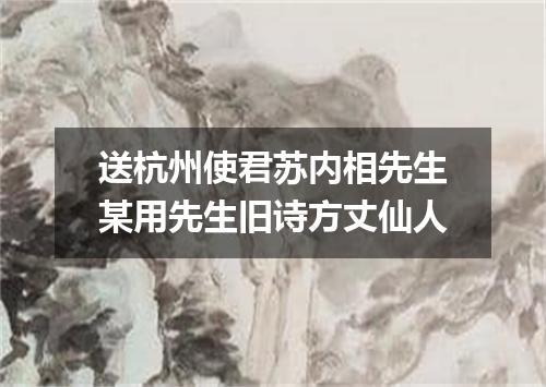 送杭州使君苏内相先生某用先生旧诗方丈仙人