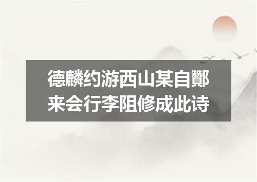德麟约游西山某自酇来会行李阻修成此诗
