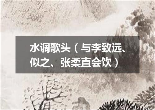 水调歌头（与李致远、似之、张柔直会饮）