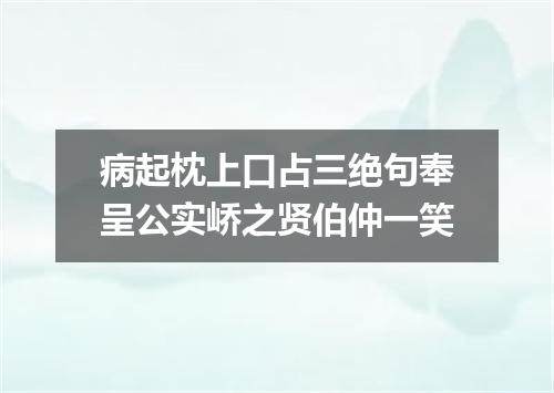 病起枕上口占三绝句奉呈公实峤之贤伯仲一笑