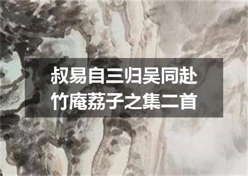 叔易自三归吴同赴竹庵荔子之集二首