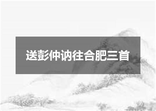 送彭仲讷往合肥三首