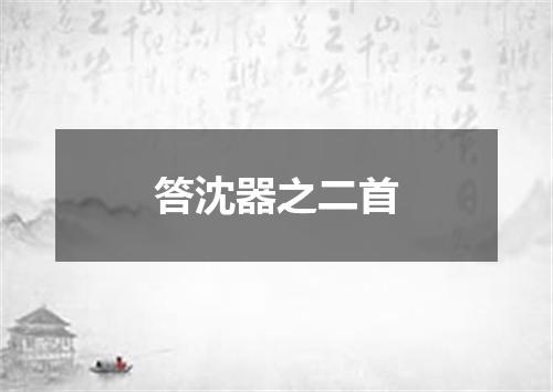 答沈器之二首