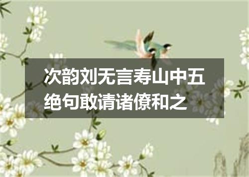 次韵刘无言寿山中五绝句敢请诸僚和之
