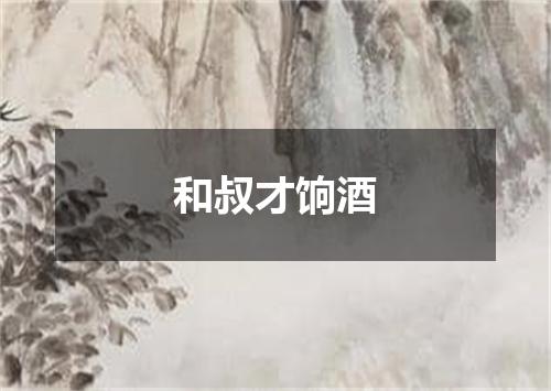 和叔才饷酒