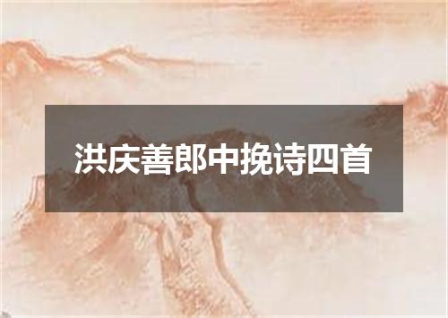 洪庆善郎中挽诗四首