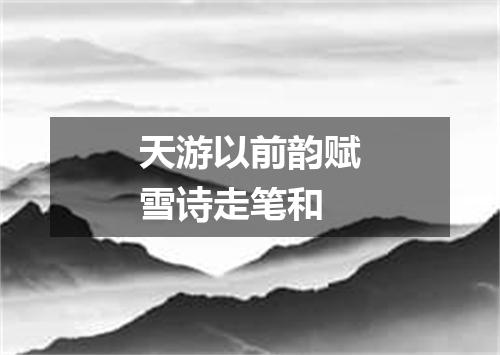 天游以前韵赋雪诗走笔和