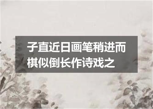 子直近日画笔稍进而棋似倒长作诗戏之