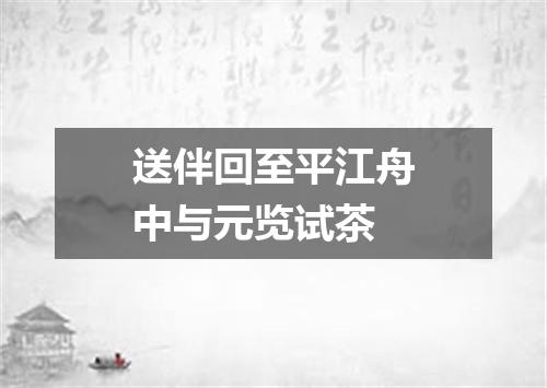 送伴回至平江舟中与元览试茶