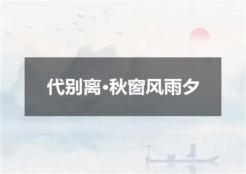 代别离·秋窗风雨夕