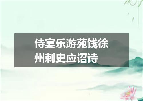 侍宴乐游苑饯徐州刺史应诏诗