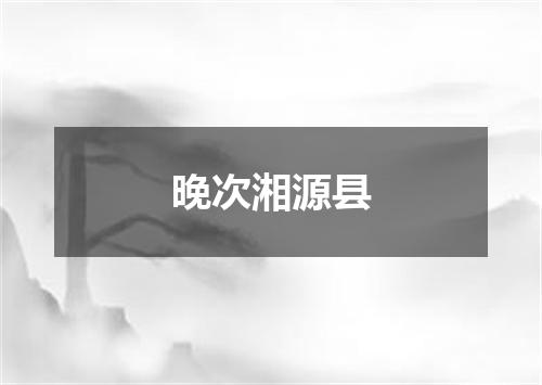 晚次湘源县