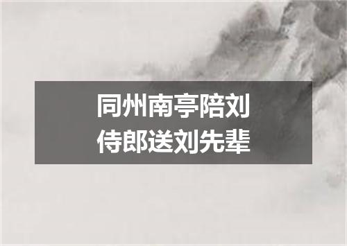 同州南亭陪刘侍郎送刘先辈