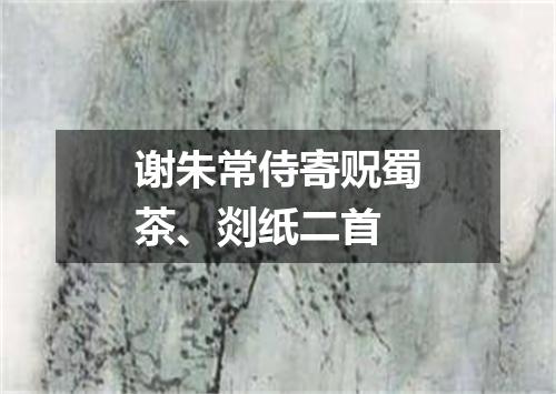 谢朱常侍寄贶蜀茶、剡纸二首