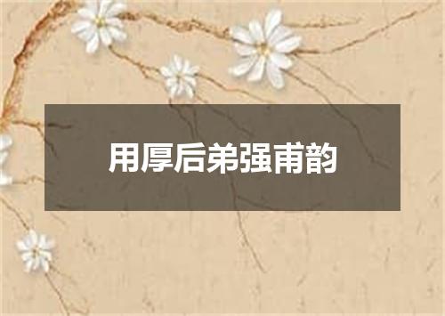 用厚后弟强甫韵