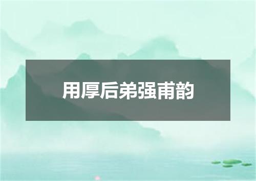 用厚后弟强甫韵
