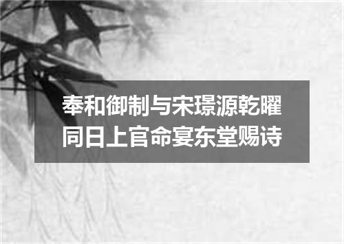 奉和御制与宋璟源乾曜同日上官命宴东堂赐诗