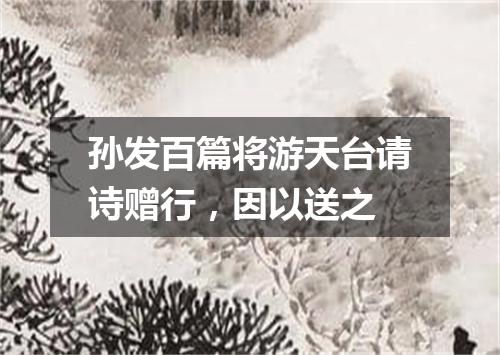 孙发百篇将游天台请诗赠行，因以送之