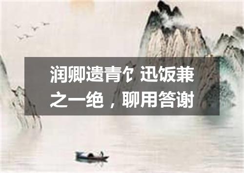 润卿遗青饣迅饭兼之一绝，聊用答谢