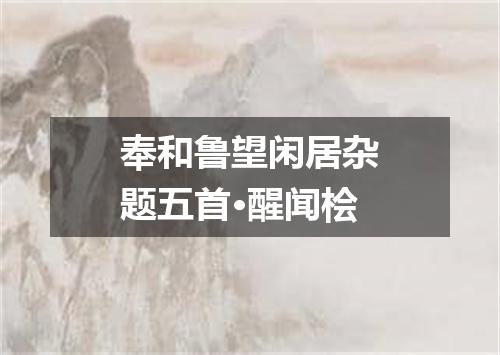 奉和鲁望闲居杂题五首·醒闻桧