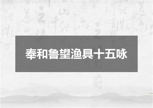 奉和鲁望渔具十五咏