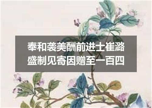 奉和袭美酬前进士崔潞盛制见寄因赠至一百四