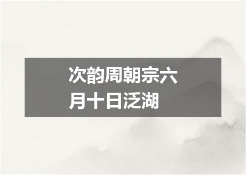 次韵周朝宗六月十日泛湖
