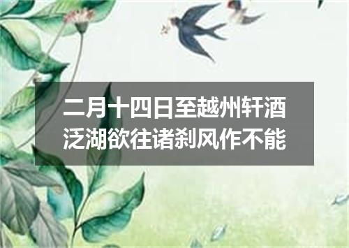 二月十四日至越州轩酒泛湖欲往诸刹风作不能