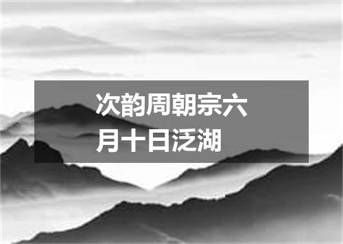 次韵周朝宗六月十日泛湖